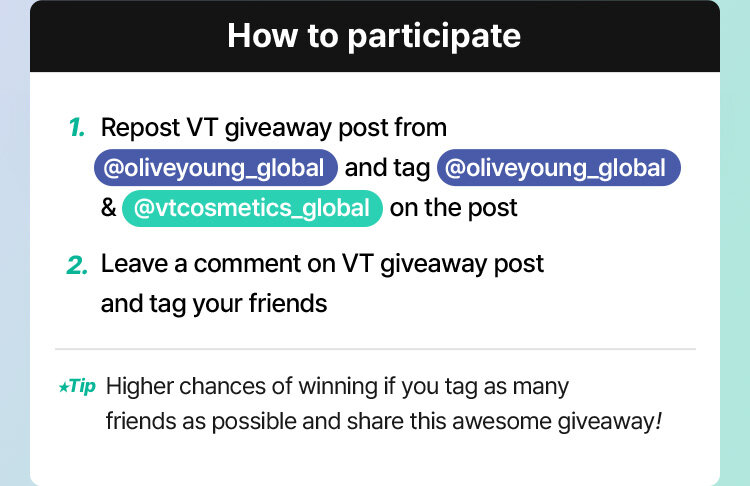 How to Participate Repost VT giveaway post from @oliveyoung_global and tag @oliveyoung_global & @vtcosmetics_global on the post Leave a comment on VT giveaway post and tag your friends Tip Higher chances of winning if you tag as many friends as possible and share this awesome giveaway!