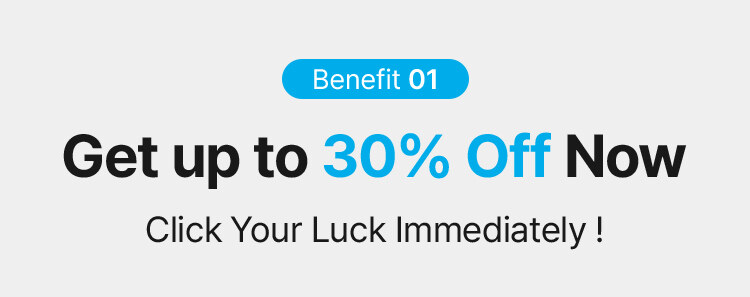 Benefit 01 Get up to 30% Off Now Click Your Luck Immediately !