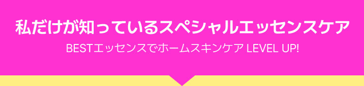 私だけが知っているスペシャルエッセンスケア BESTエッセンスでホームスキンケア LEVEL UP!