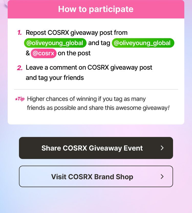 How to participate 1. Repost COSRX giveaway post from @oliveyoung_global and tag @oliveyoung_global & @cosrx on the post 2. Leave a comment on COSRX giveaway post and tag your friends Tip Higher chances of winning if you tag as many friends as possible and share this awesome giveaway!