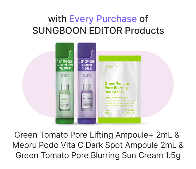 with Every Purchase of SUNGBOON EDITOR Products Green Tomato Pore Lifting Ampoule+ 2mL & Meoru Podo Vita C Dark Spot Ampoule 2mL & Green Tomato Pore Blurring Sun Cream 1.5g