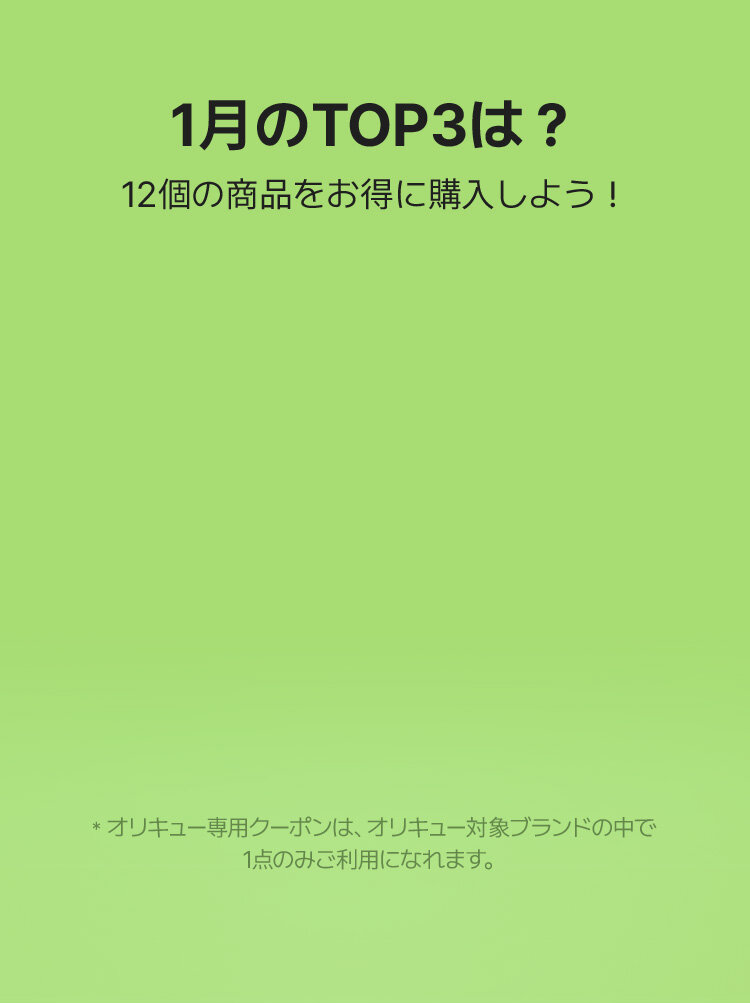 1月のTOP3は？ 12個の商品をお得に購入しよう！ *オリキュー専用クーポンは、オリキュー対象ブランドの中で 1点のみご利用になれます。