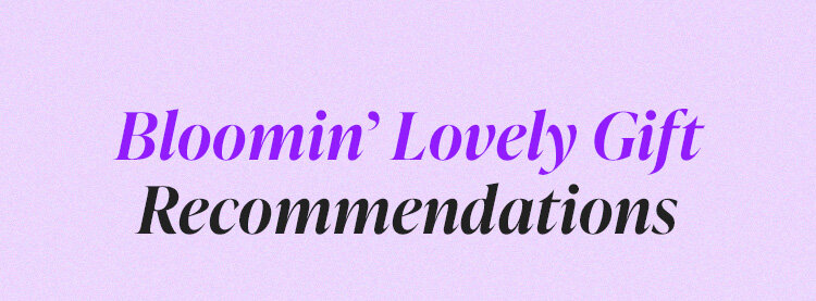 Bloomin’ Lovely Gift Recommendations 