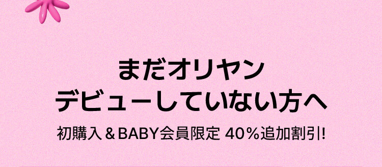 まだオリヤン デビューしていない方へ 初購入＆BABY会員限定 40％追加割引!