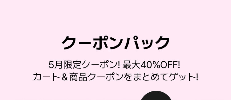 クーポンパック 5月限定クーポン! 最大40%OFF!  カート＆商品クーポンをまとめてゲット!