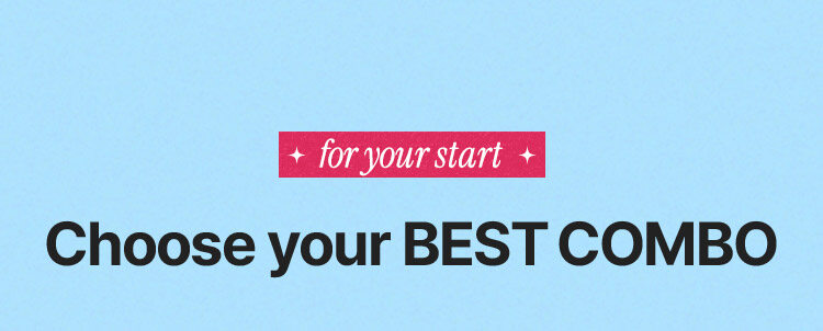 for your start Choose your BEST COMBO