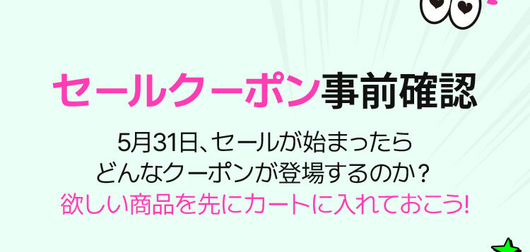 セールクーポン事前確認 5月31日、セールが始まったら どんなクーポンが登場するのか？ 欲しい商品を先にカートに入れておこう！
