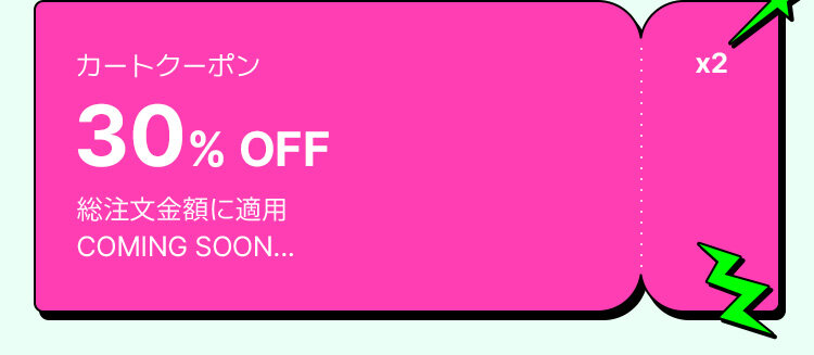 カートクーポン 30% OFF 総注文金額に適用 COMING SOON... ×2