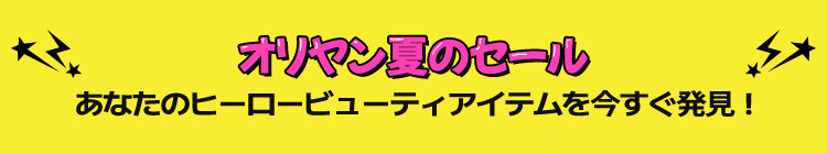 オリヤン夏のセール あなたのヒーロービューティアイテムを今すぐ発見！