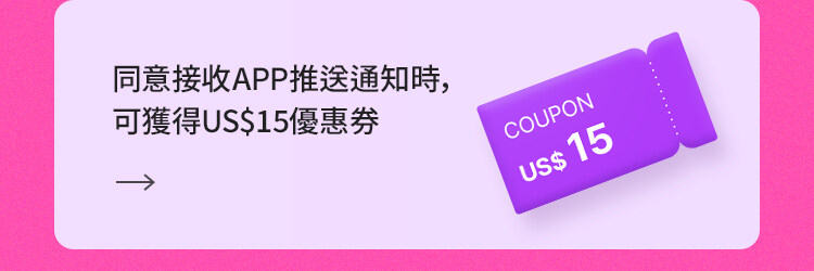 同意接收APP推送通知時， 可獲得US$15優惠券