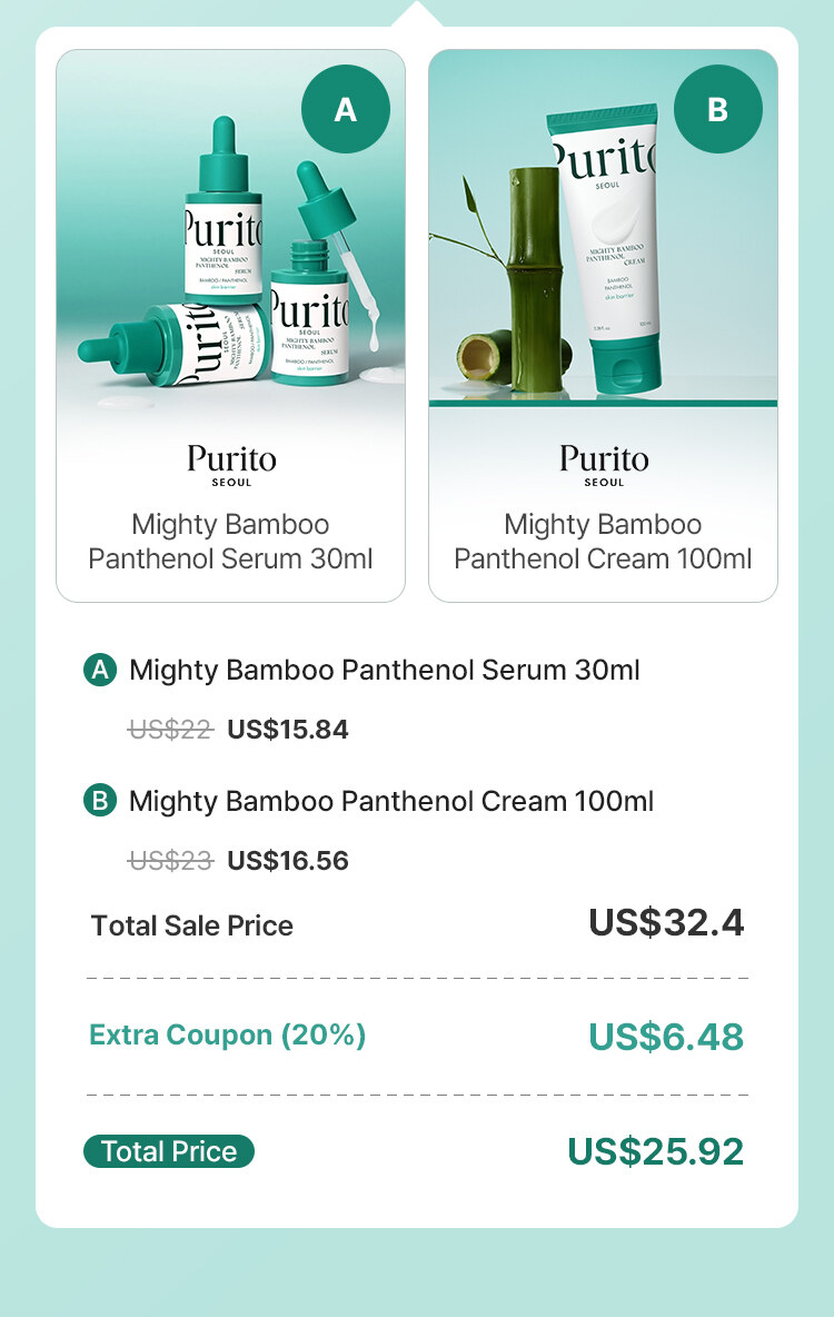 Purito SEOUL Mighty Bamboo Panthenol Serum 30ml Mighty Bamboo Panthenol Cream 100ml A Mighty Bamboo Panthenol Serum 30ml US$22 US$15.84 B Mighty Bamboo Panthenol Cream 100ml US$23 US$16.56 Total Sale Price US$32.4 Extra Coupon (20%) US$6.48 Total Price US$25.92