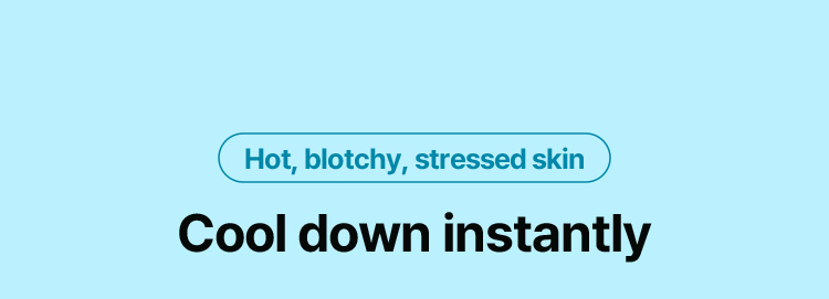 Hot, blotchy, stressed skin Cool down instantly