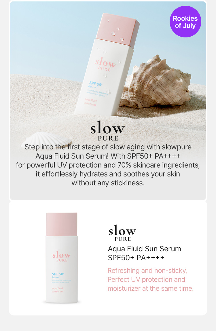 slow PURE Step into the first stage of slow aging with slowpure Aqua Fluid Sun Serum! With SPF50+ PA++++ for powerful UV protection and 70% skincare ingredients, it effortlessly hydrates and soothes your skin without any stickiness.