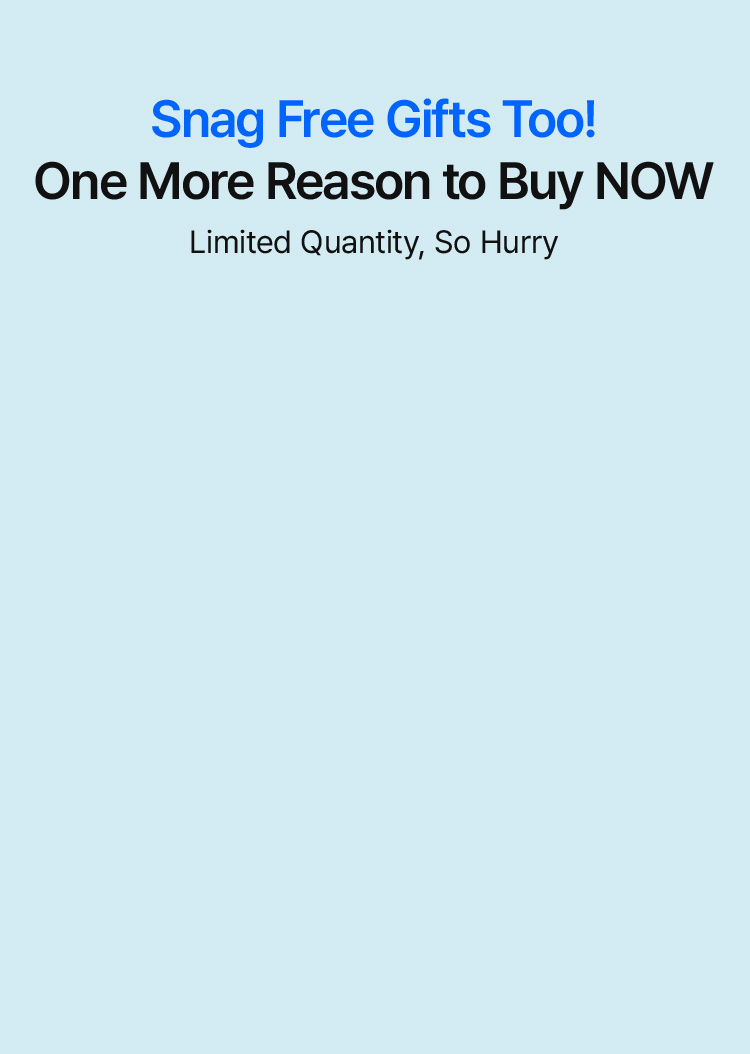 Snag Free Gifts Too! One More Reason to Buy NOW Limited Quantity, So Hurry