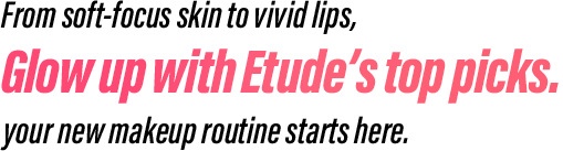 From soft-focus skin to vivid lips, Glow up with Etude’s top picks. your new makeup routine starts here.