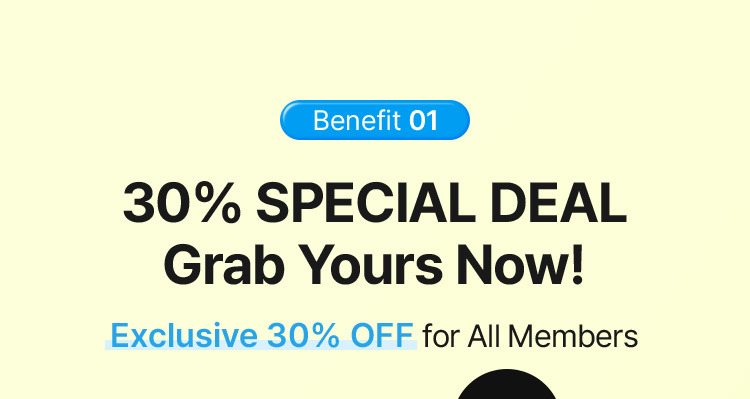 Benefit 01 30% SPECIAL DEAL Grab Yours Now! Exclusive 30% OFF for All Members