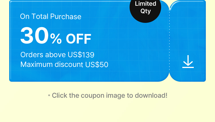 Limited Qty On Total Purchase 30% OFF Orders above US$139 Maximum discount US$50 * Click the coupon image to download!