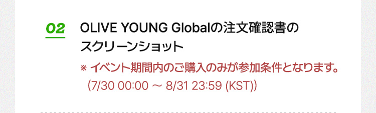 02 OLIVE YOUNG Globalの注文確認書のスクリーンショット ※イベント期間内のご購入のみが参加条件となります。（7/30 00:00 ～ 8/31 23:59 (KST)）