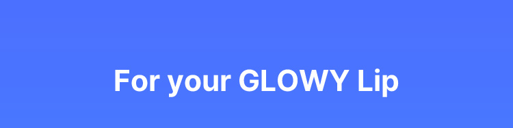 For your GLOWY Lip