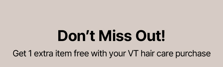 Don’t Miss Out! Get 1 extra item free with your VT hair care purchase