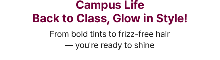 Campus Life Back to Class, Glow in Style! From bold tints to frizz-free hair — you're ready to shine