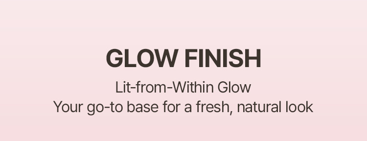 GLOW FINISH Lit-from-Within Glow Your go-to base for a fresh, natural look