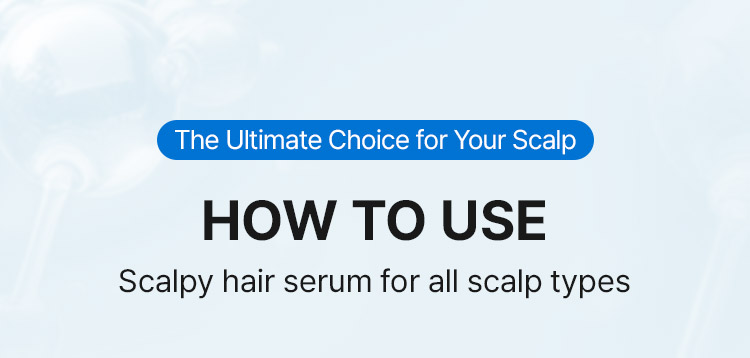The Ultimate Choice for Your Scalp HOW TO USE Scalpy hair serum for all scalp types