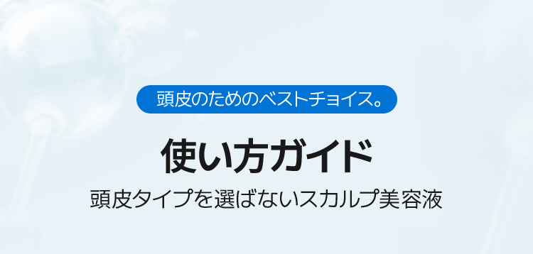 頭皮のためのベストチョイス。使い方ガイド 頭皮タイプを選ばないスカルプ美容液