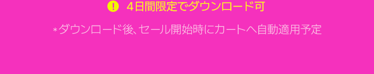 !3日間限定でダウンロード可 *ダウンロード後、セール開始時にカートへ自動適用予定