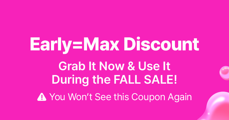 Early = Max Discount Grab It Now & Use It During the FALL SALE! You Won’t See this Coupon Again