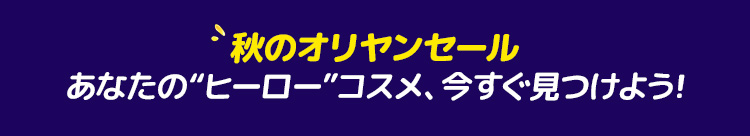 秋のオリヤンセール あなたの“ヒーロー”コスメ、今すぐ見つけよう!