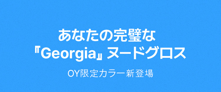 あなたの完璧な 『Georgia』ヌードグロス OY限定カラー新登場