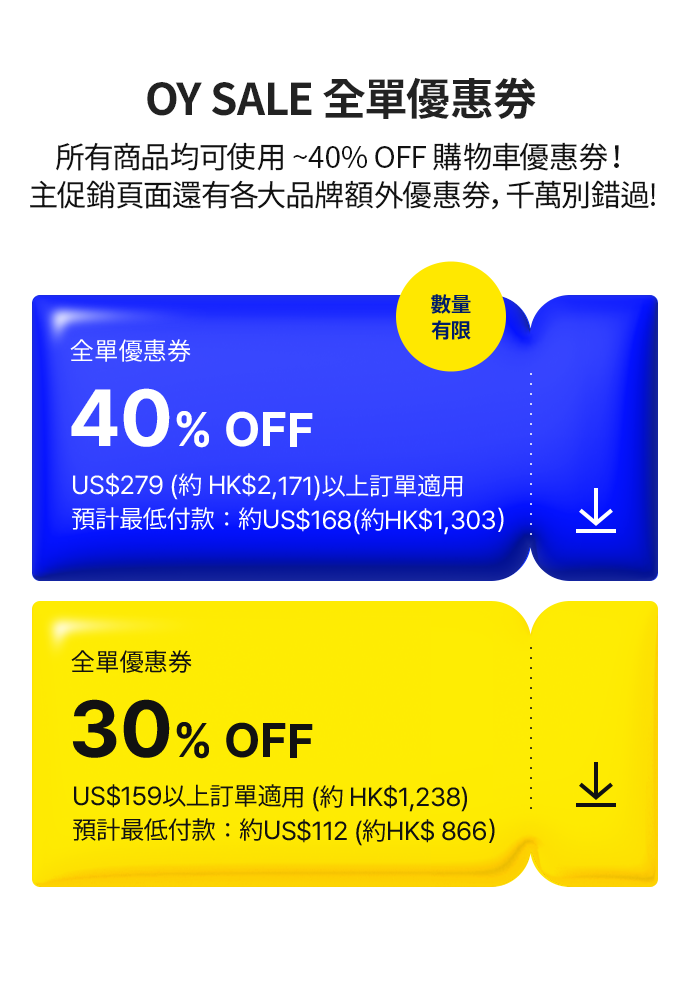 OY SALE 全單優惠券 所有商品均可使用 ~40% OFF 購物車優惠券！ 主促銷頁面還有各大品牌額外優惠券，千萬別錯過! 數量 有限 全單優惠券 40% OFF US$279 (約 HK$2,171)以上訂單適用 預計最低付款：約US$168(約HK$1,303) 全單優惠券 30% OFF US$159以上訂單適用 (約 HK$1,238) 預計最低付款：約US$112 (約HK$ 866)
