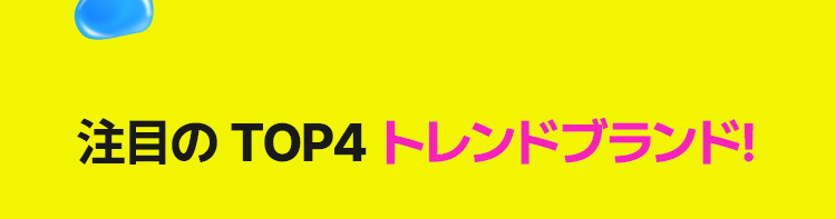注目の TOP4 トレンドブランド!