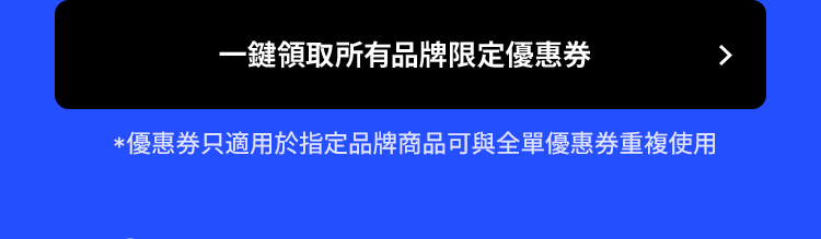 一鍵領取所有品牌限定優惠券 *優惠券只適用於指定品牌商品可與全單優惠券重複使用