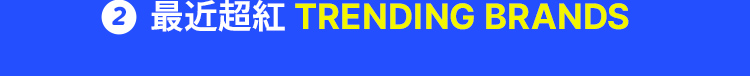 2 最近超紅 TRENDING BRANDS