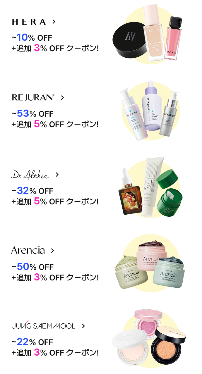 HERA > ~10% OFF +追加 3% OFF クーポン! REJURAN > ~53% OFF +追加 5% OFF クーポン! Dr.Althea > ~32% OFF +追加 5% OFF クーポン! Arencia > ~50% OFF +追加 3% OFF クーポン! JUNG SAEM MOOL > ~22% OFF +追加 3% OFF ク