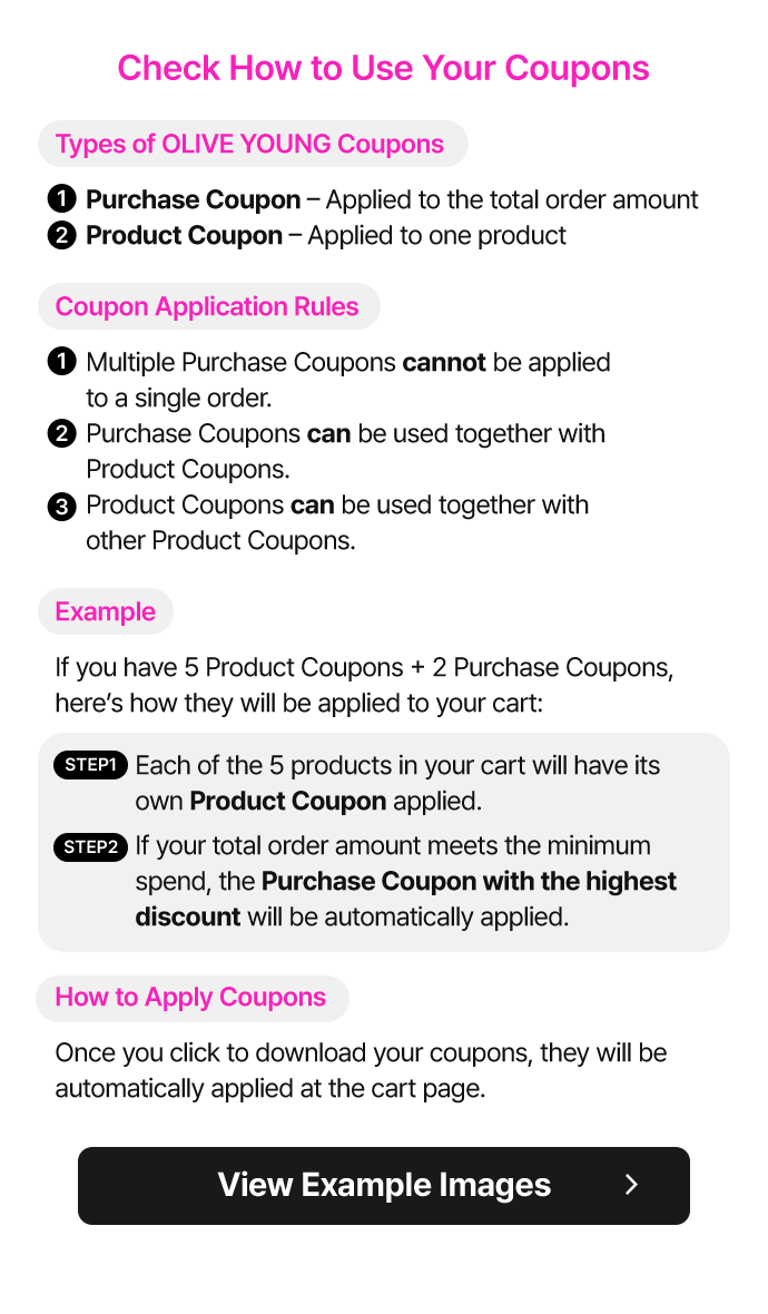 Check How to Use Your Coupons – Types of OLIVE YOUNG Coupons: Purchase Coupon applied to total order, Product Coupon applied to one product – Rules: Multiple purchase coupons cannot be applied to a single order, purchase coupons can be used with product coupons, product coupons can be combined – Example: 5 product coupons + 2 purchase coupons, each product gets its coupon, highest discount purchase coupon applies if minimum spend met – How to Apply: coupons auto-applied at cart page –