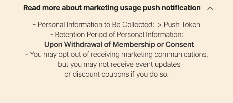 Upon Withdrawal of Membership or Consent You may opt out of receiving marketing communications, but you may not receive event updates or discount coupons if you do so.