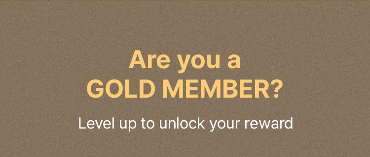 Are you a GOLD MEMBER? Level up to unlock your reward