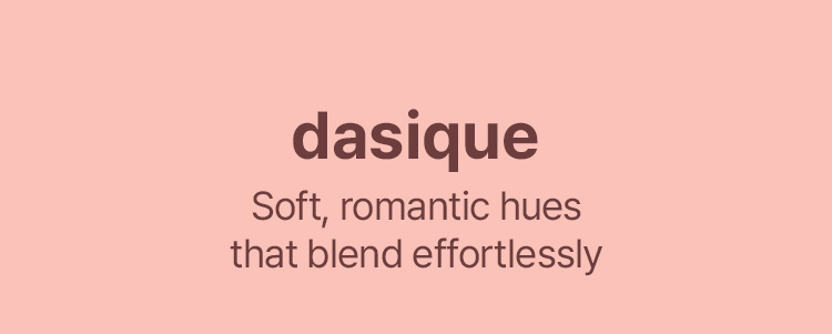 DASIQUE Soft, romantic hues that blend effortlessly
