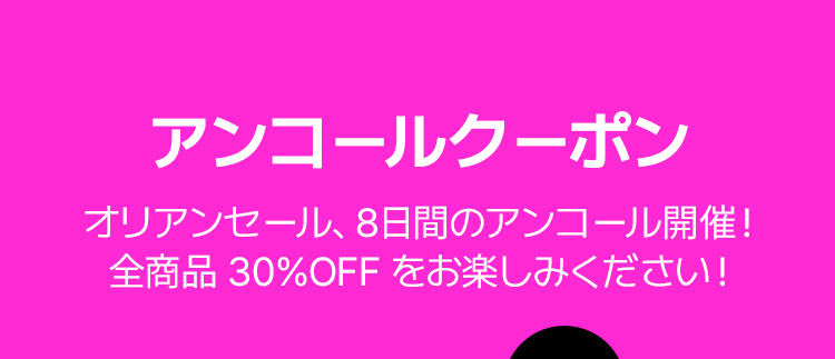 アンコールクーポン オリアンセール、8日間のアンコール開催！ 全商品 30%OFF をお楽しみください！