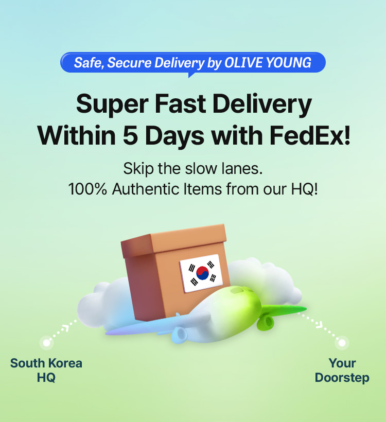 Safe, Secure Delivery by OLIVE YOUNG Super Fast Delivery Within 5 Days with FedEx! Skip the slow lanes. 100% Authentic Items from our HQ! South Korea HQ → Your Doorstep
