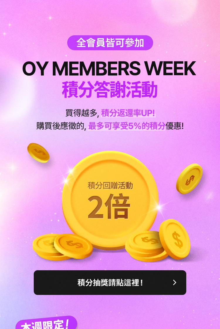 全會員皆可參加 OY MEMBERS WEEK 積分答謝活動 買愈越多，積分返還率UP! 購買後提交後, 最多享受55%的內附優惠!