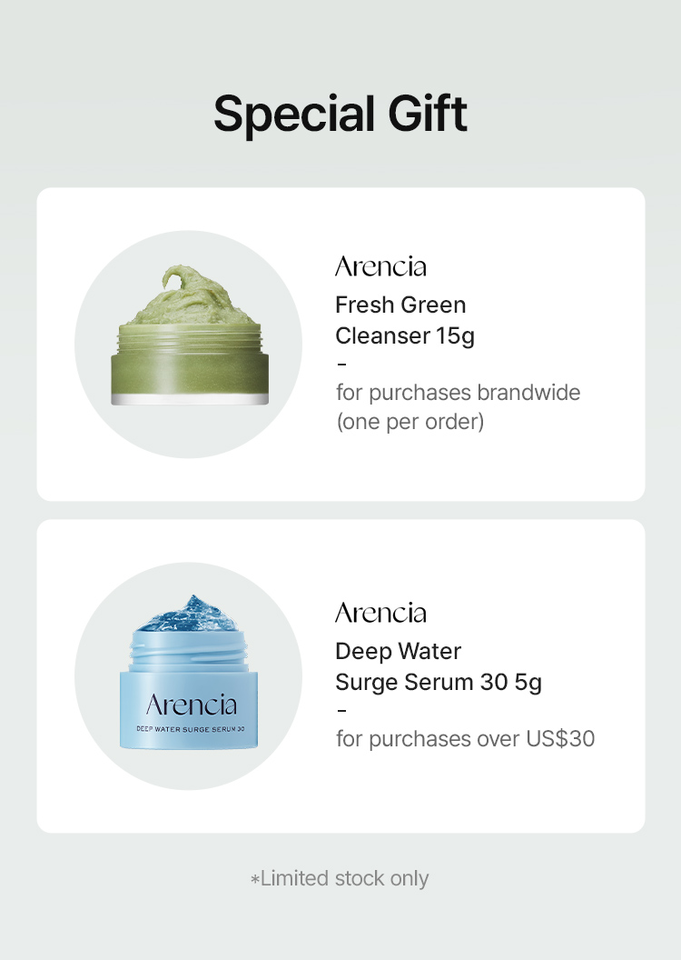 Special Gift arencia Fresh Green Cleanser 15g for purchases brandwide (one per order) arencia Deep Water Surge Serum 30 5g for purchases over US$30 *Limited stock only