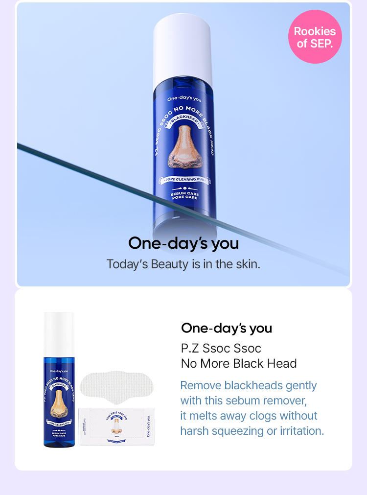 One-day's you Today's Beauty is in the skin. P.Z Ssoc Ssoc No More Black Head Remove blackheads gently with this sebum remover, it melts away clogs without harsh squeezing or irritation. Rookies of SEP.