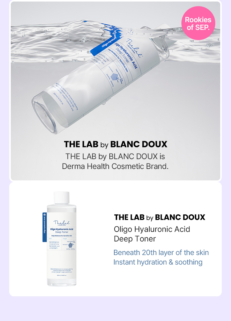THE LAB by BLANC DOUX THE LAB by BLANC DOUX is Derma Health Cosmetic Brand. Oligo Hyaluronic Acid Deep Toner Beneath 20th layer of the skin Instant hydration & soothing Rookies of SEP.