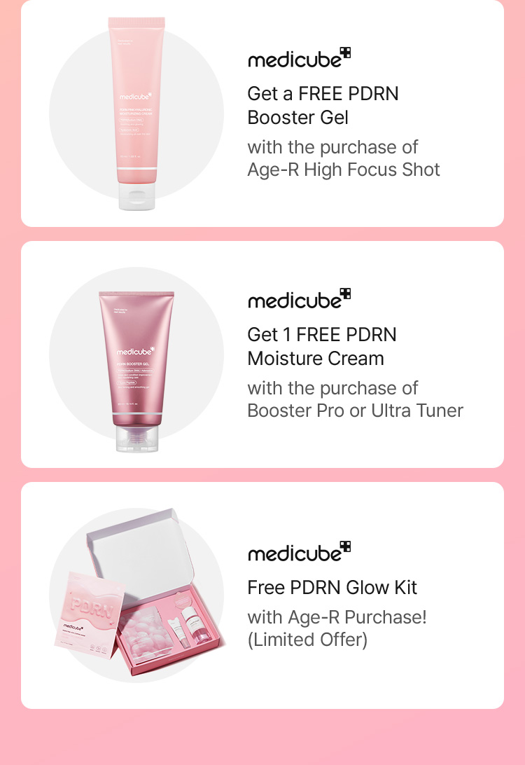 medicube Get a FREE PDRN Booster Gel with the purchase of Age-R High Focus Shot medicube Get 1 FREE PDRN Moisture Cream  with the purchase of Booster Pro or Ultra Tuner medicube Free PDRN Glow Kit with Age-R Purchase! (Limited Offer)