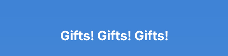 Gifts! Gifts! Gifts!