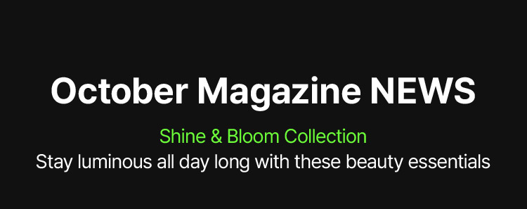 October Magazine NEWS Shine & Bloom Collection Stay luminous all day long with these beauty essentials